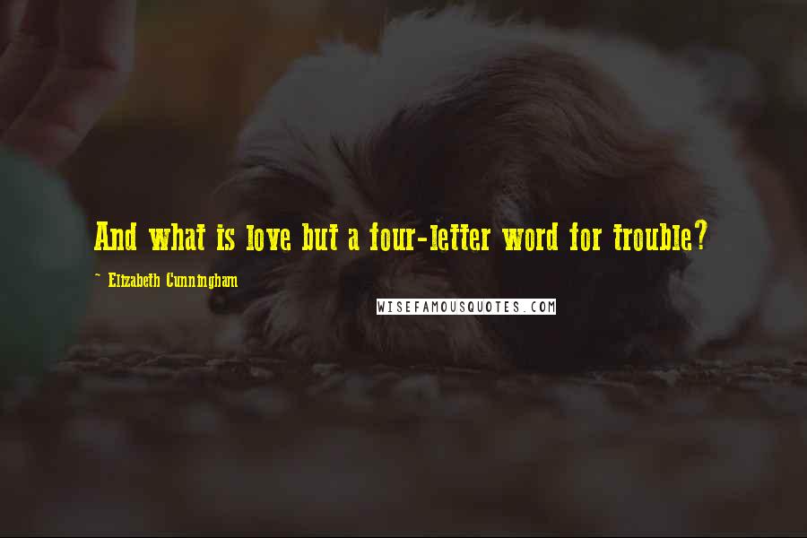 Elizabeth Cunningham Quotes: And what is love but a four-letter word for trouble?