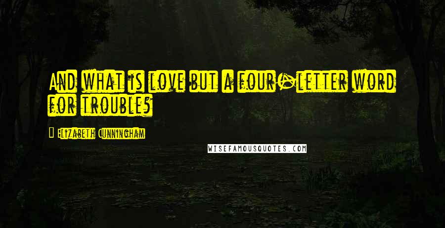 Elizabeth Cunningham Quotes: And what is love but a four-letter word for trouble?