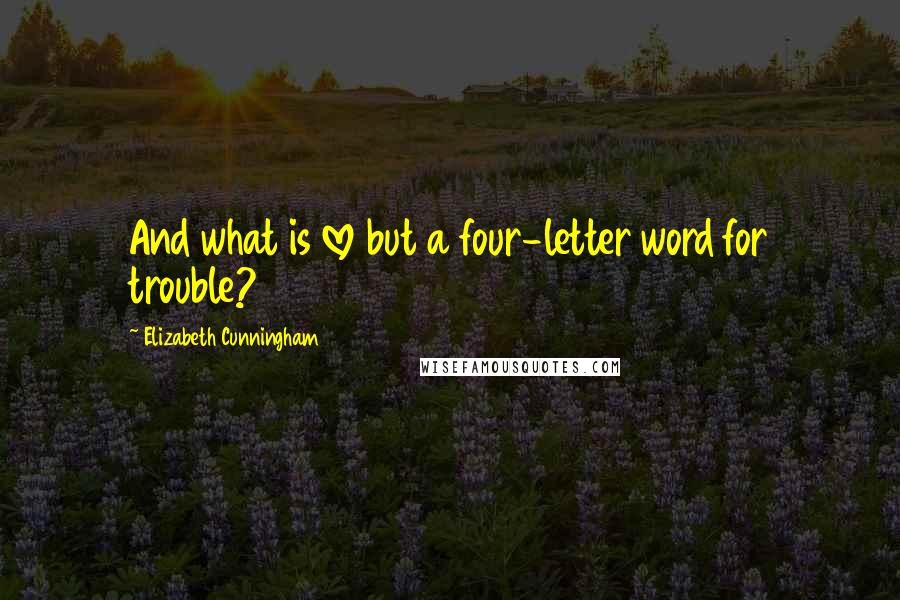 Elizabeth Cunningham Quotes: And what is love but a four-letter word for trouble?