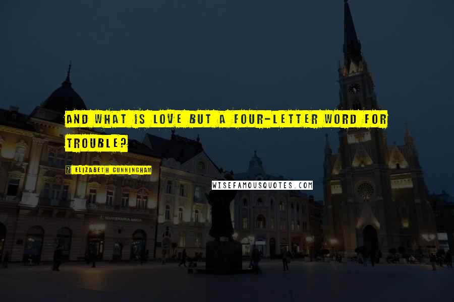 Elizabeth Cunningham Quotes: And what is love but a four-letter word for trouble?