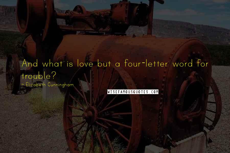 Elizabeth Cunningham Quotes: And what is love but a four-letter word for trouble?