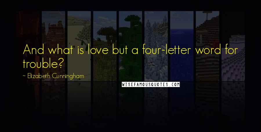 Elizabeth Cunningham Quotes: And what is love but a four-letter word for trouble?
