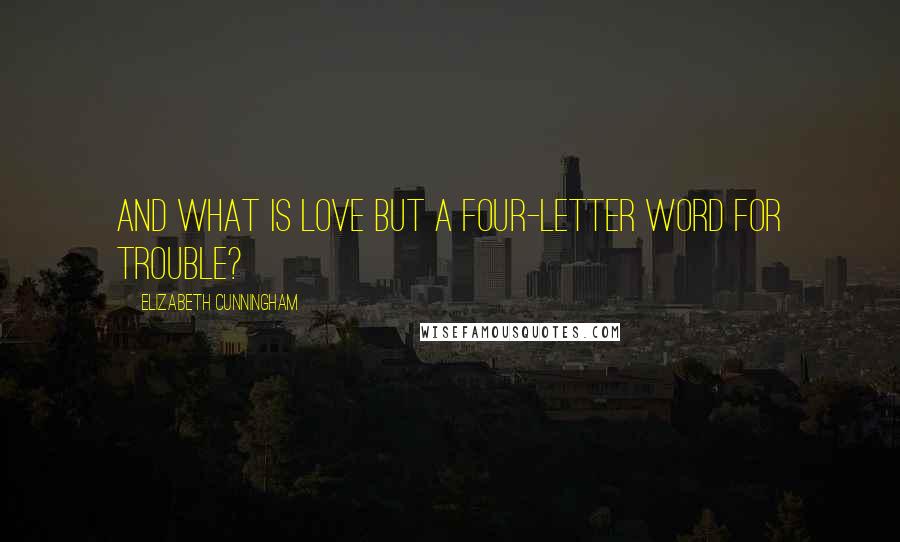 Elizabeth Cunningham Quotes: And what is love but a four-letter word for trouble?