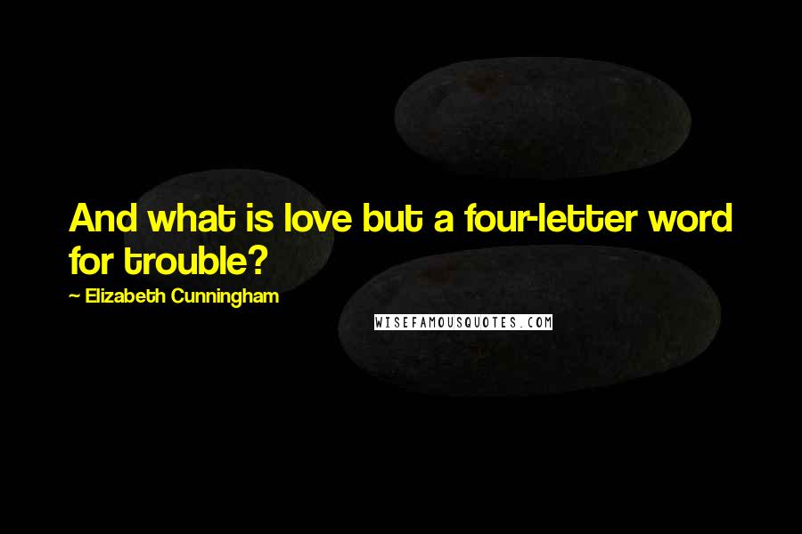 Elizabeth Cunningham Quotes: And what is love but a four-letter word for trouble?