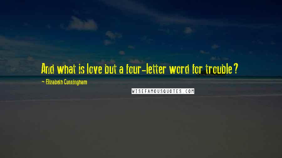 Elizabeth Cunningham Quotes: And what is love but a four-letter word for trouble?
