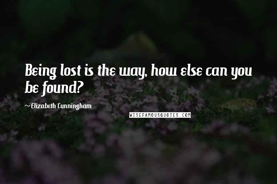 Elizabeth Cunningham Quotes: Being lost is the way, how else can you be found?