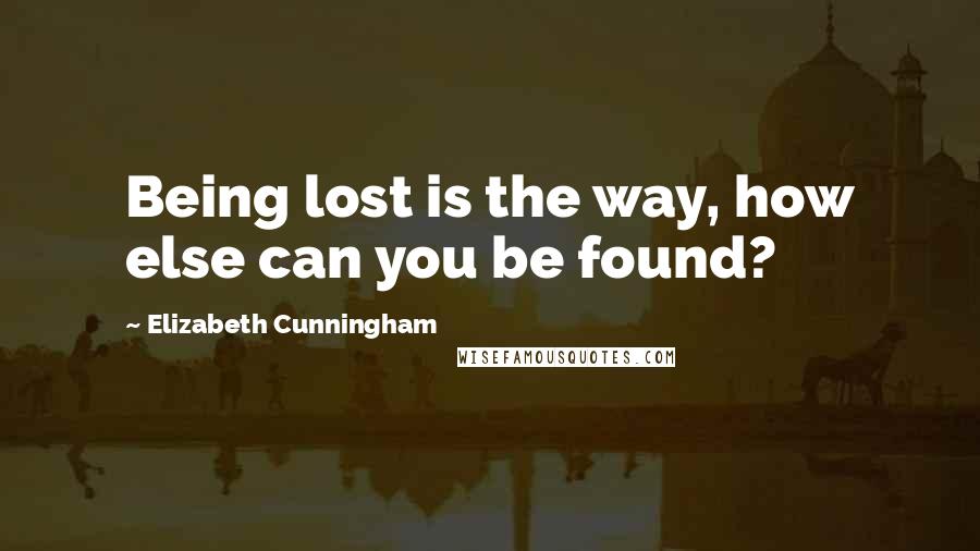 Elizabeth Cunningham Quotes: Being lost is the way, how else can you be found?