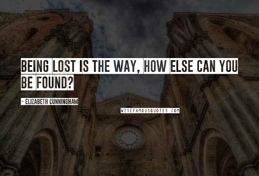 Elizabeth Cunningham Quotes: Being lost is the way, how else can you be found?