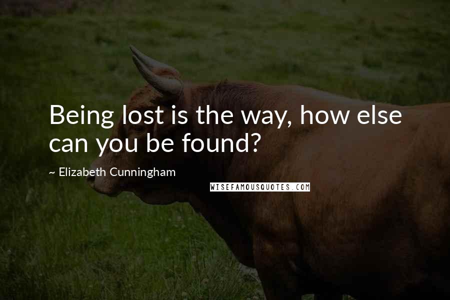 Elizabeth Cunningham Quotes: Being lost is the way, how else can you be found?