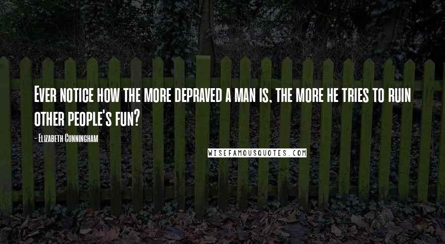 Elizabeth Cunningham Quotes: Ever notice how the more depraved a man is, the more he tries to ruin other people's fun?