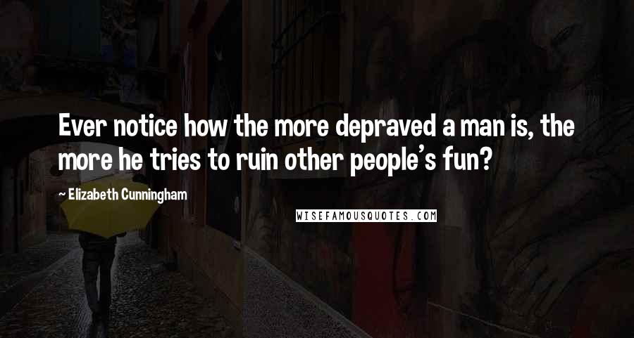 Elizabeth Cunningham Quotes: Ever notice how the more depraved a man is, the more he tries to ruin other people's fun?