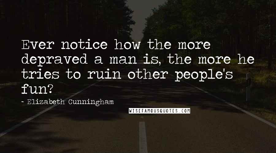 Elizabeth Cunningham Quotes: Ever notice how the more depraved a man is, the more he tries to ruin other people's fun?