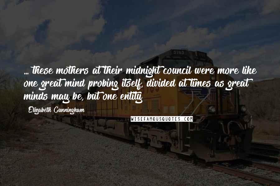 Elizabeth Cunningham Quotes: ... these mothers at their midnight council were more like one great mind probing itself, divided at times as great minds may be, but one entity