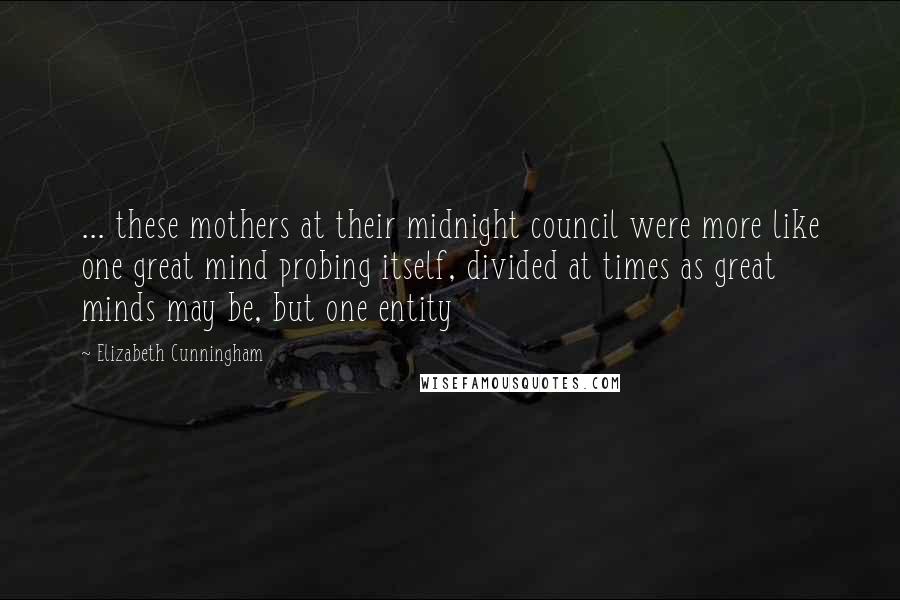 Elizabeth Cunningham Quotes: ... these mothers at their midnight council were more like one great mind probing itself, divided at times as great minds may be, but one entity