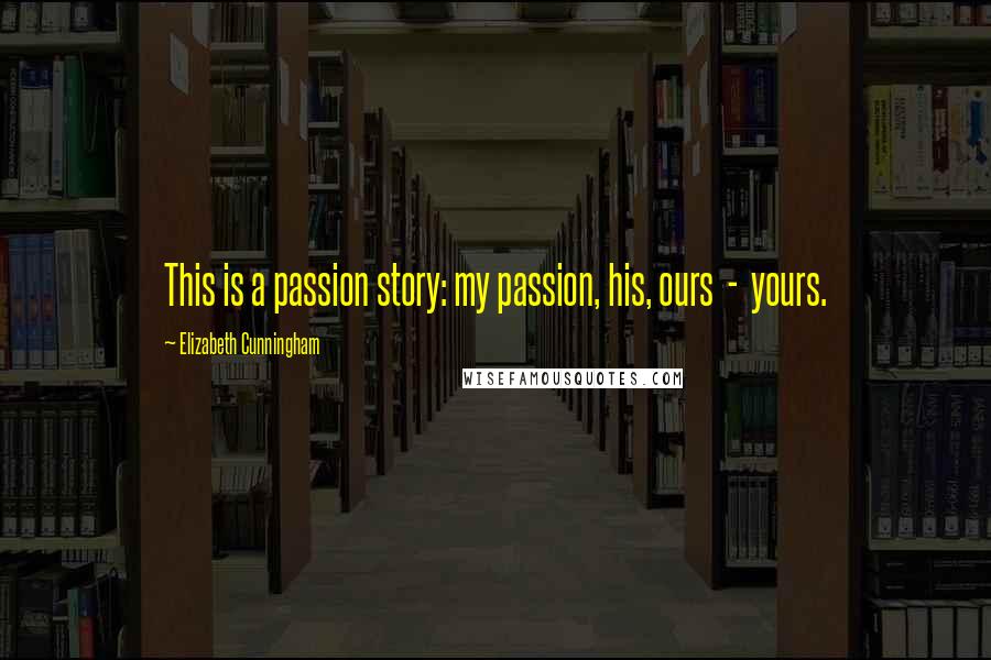 Elizabeth Cunningham Quotes: This is a passion story: my passion, his, ours  -  yours.