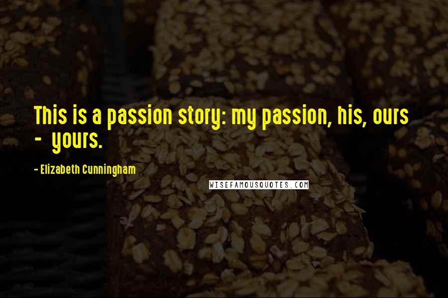 Elizabeth Cunningham Quotes: This is a passion story: my passion, his, ours  -  yours.