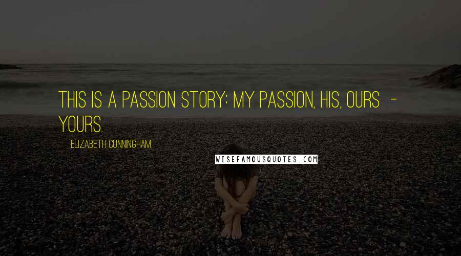 Elizabeth Cunningham Quotes: This is a passion story: my passion, his, ours  -  yours.