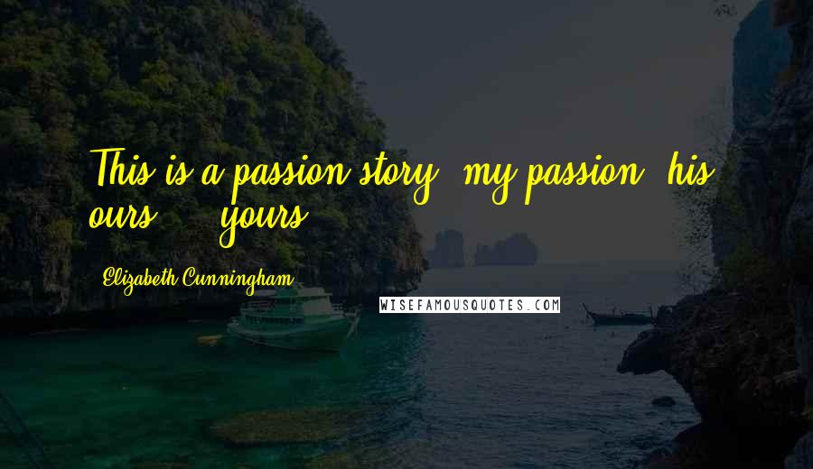 Elizabeth Cunningham Quotes: This is a passion story: my passion, his, ours  -  yours.