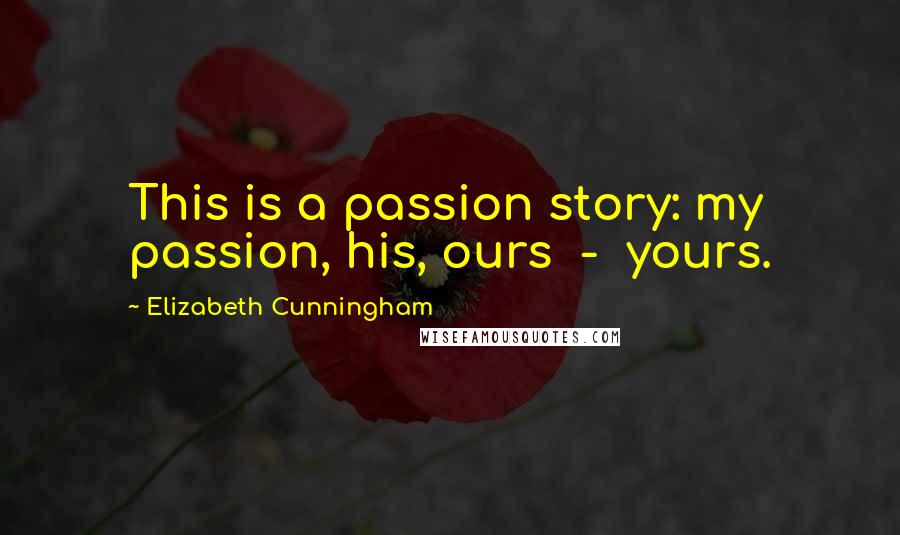 Elizabeth Cunningham Quotes: This is a passion story: my passion, his, ours  -  yours.