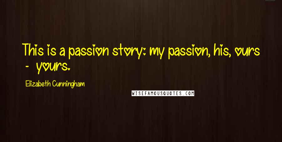 Elizabeth Cunningham Quotes: This is a passion story: my passion, his, ours  -  yours.