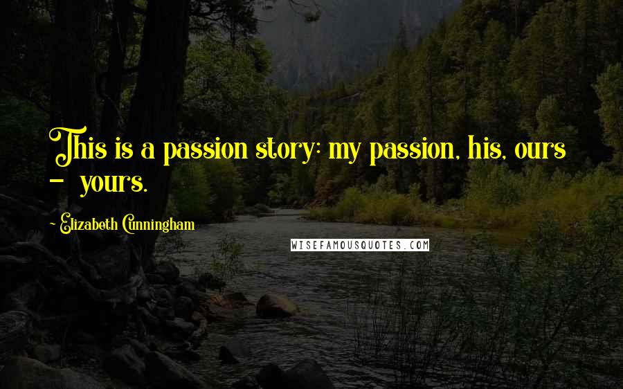 Elizabeth Cunningham Quotes: This is a passion story: my passion, his, ours  -  yours.