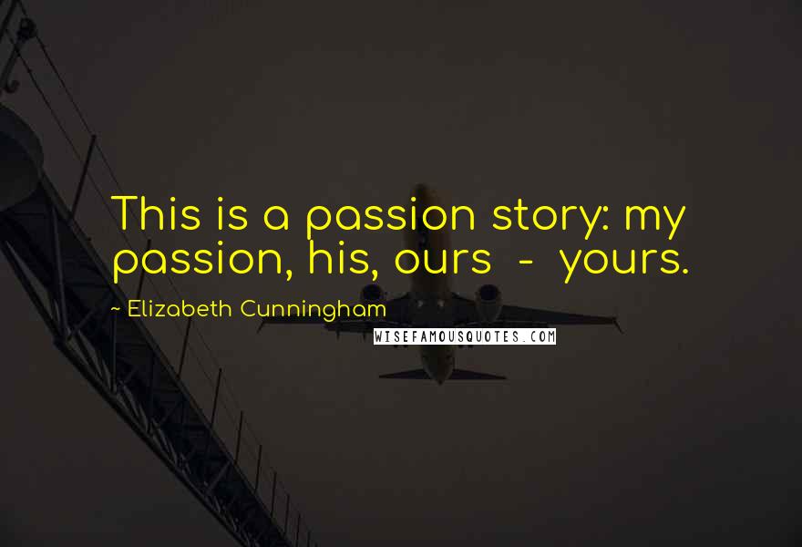 Elizabeth Cunningham Quotes: This is a passion story: my passion, his, ours  -  yours.