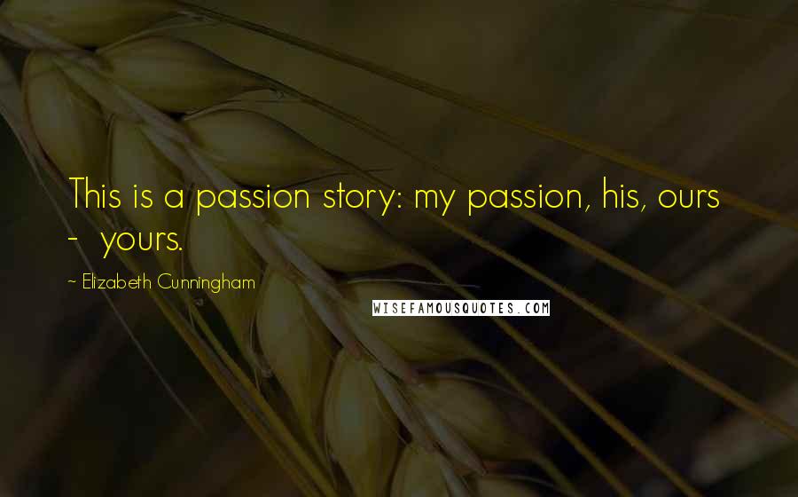 Elizabeth Cunningham Quotes: This is a passion story: my passion, his, ours  -  yours.