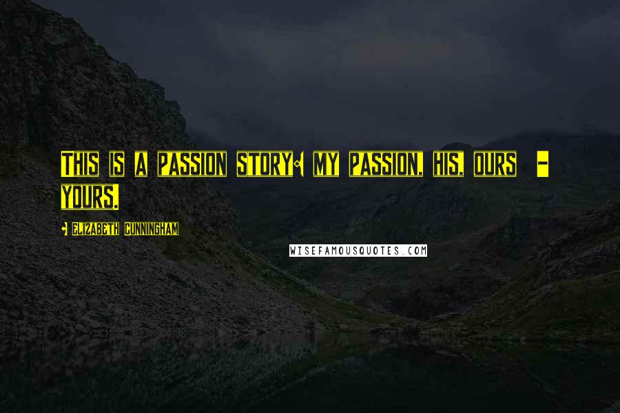 Elizabeth Cunningham Quotes: This is a passion story: my passion, his, ours  -  yours.