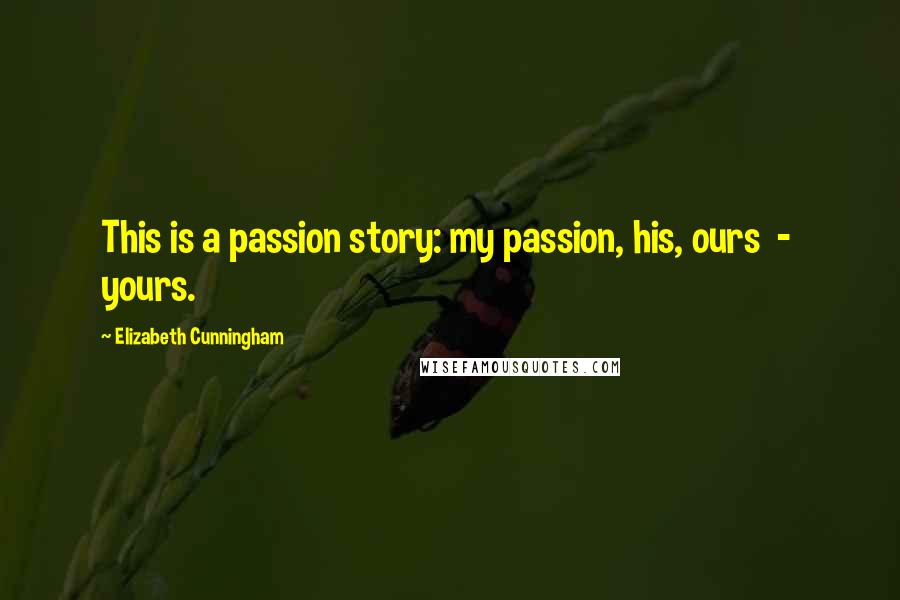Elizabeth Cunningham Quotes: This is a passion story: my passion, his, ours  -  yours.