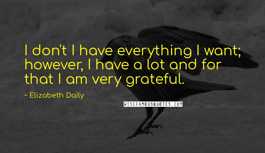 Elizabeth Daily Quotes: I don't I have everything I want; however, I have a lot and for that I am very grateful.