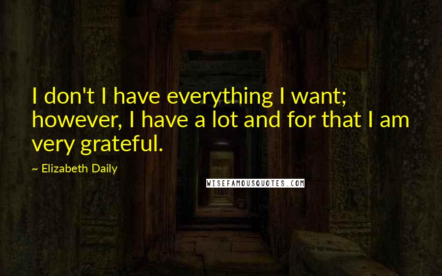 Elizabeth Daily Quotes: I don't I have everything I want; however, I have a lot and for that I am very grateful.