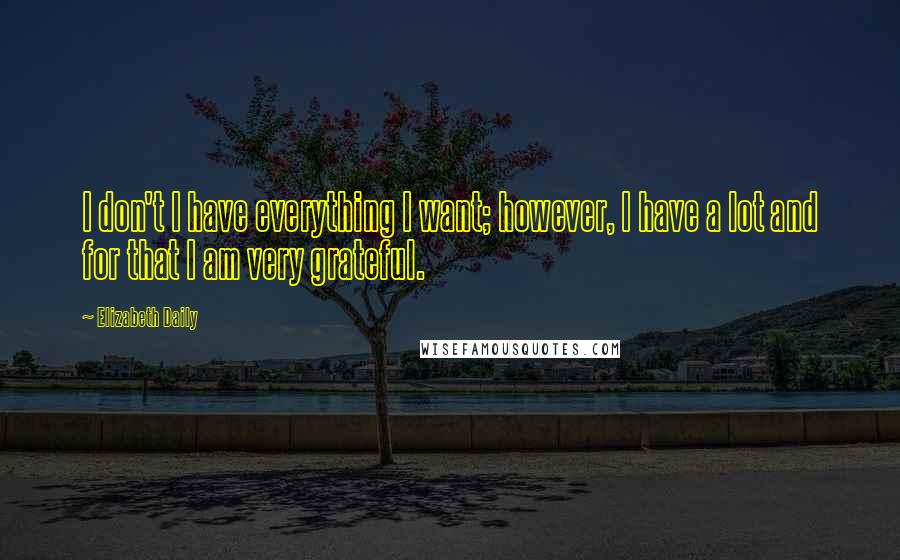 Elizabeth Daily Quotes: I don't I have everything I want; however, I have a lot and for that I am very grateful.
