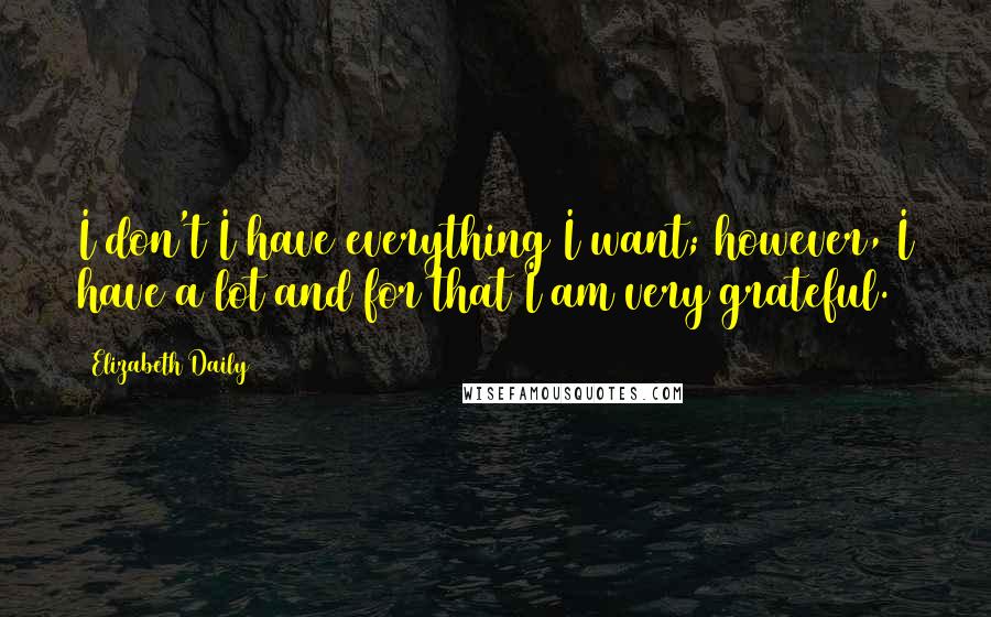 Elizabeth Daily Quotes: I don't I have everything I want; however, I have a lot and for that I am very grateful.