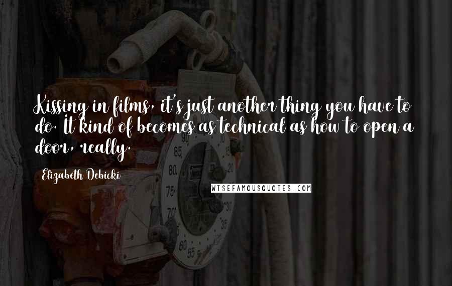 Elizabeth Debicki Quotes: Kissing in films, it's just another thing you have to do. It kind of becomes as technical as how to open a door, really.