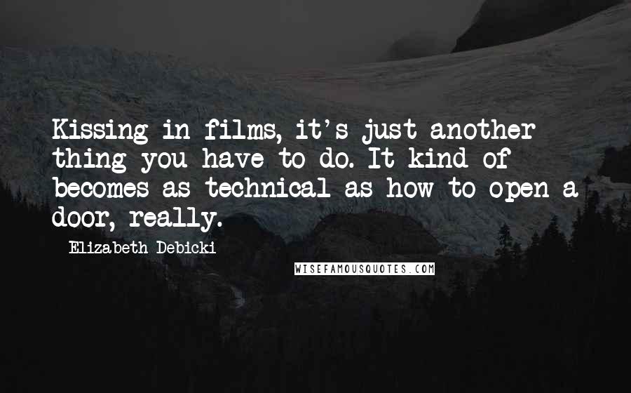 Elizabeth Debicki Quotes: Kissing in films, it's just another thing you have to do. It kind of becomes as technical as how to open a door, really.