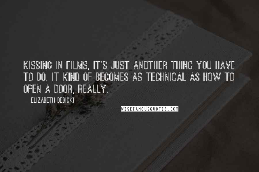 Elizabeth Debicki Quotes: Kissing in films, it's just another thing you have to do. It kind of becomes as technical as how to open a door, really.