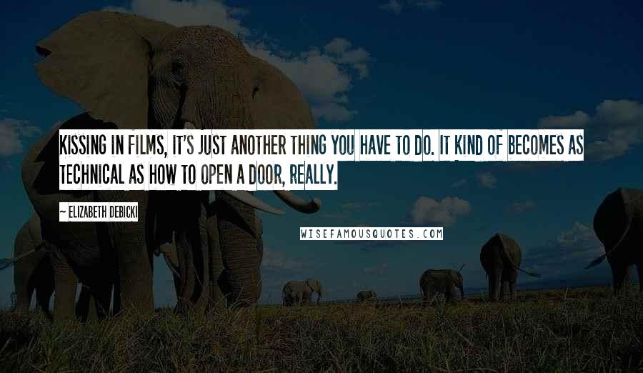 Elizabeth Debicki Quotes: Kissing in films, it's just another thing you have to do. It kind of becomes as technical as how to open a door, really.