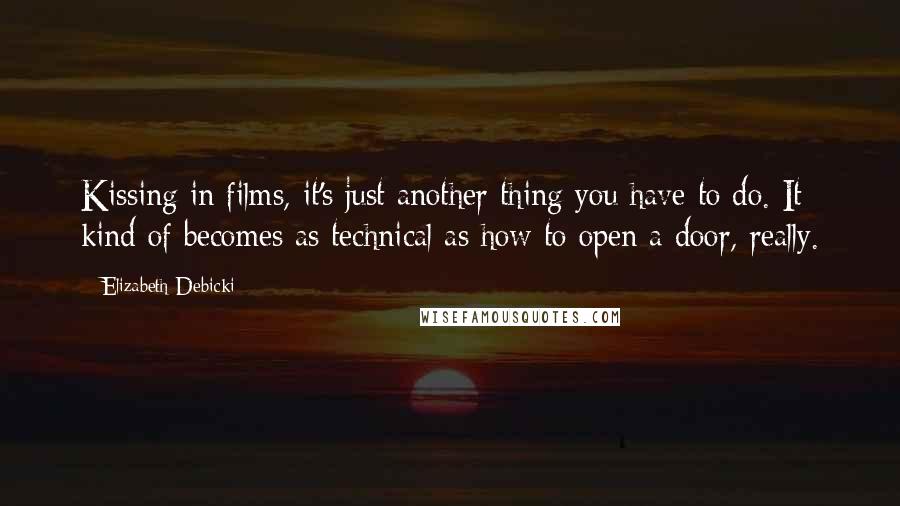 Elizabeth Debicki Quotes: Kissing in films, it's just another thing you have to do. It kind of becomes as technical as how to open a door, really.