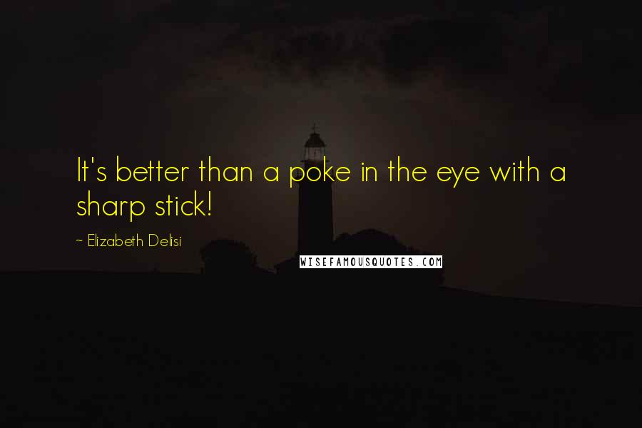 Elizabeth Delisi Quotes: It's better than a poke in the eye with a sharp stick!