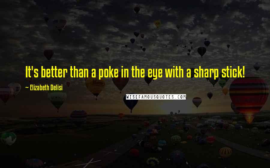 Elizabeth Delisi Quotes: It's better than a poke in the eye with a sharp stick!