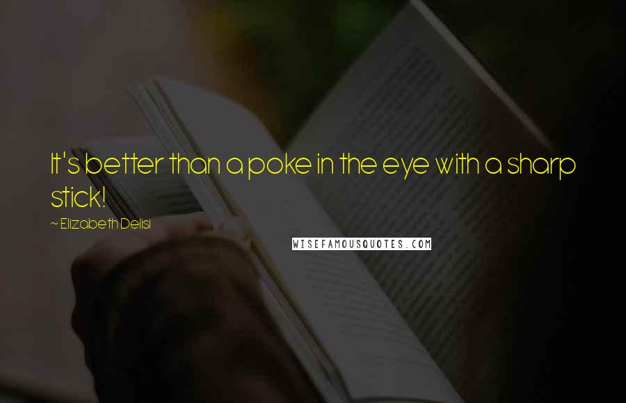 Elizabeth Delisi Quotes: It's better than a poke in the eye with a sharp stick!