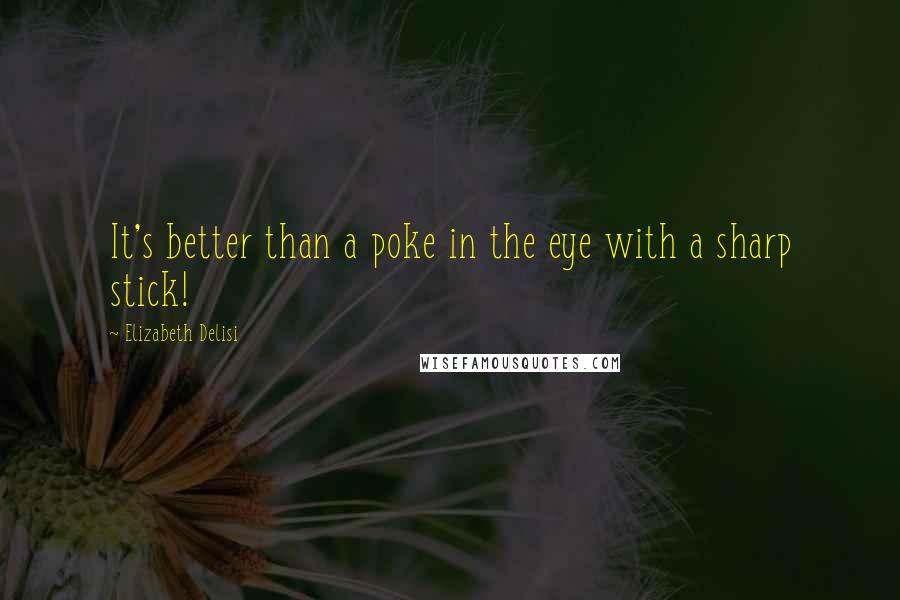 Elizabeth Delisi Quotes: It's better than a poke in the eye with a sharp stick!