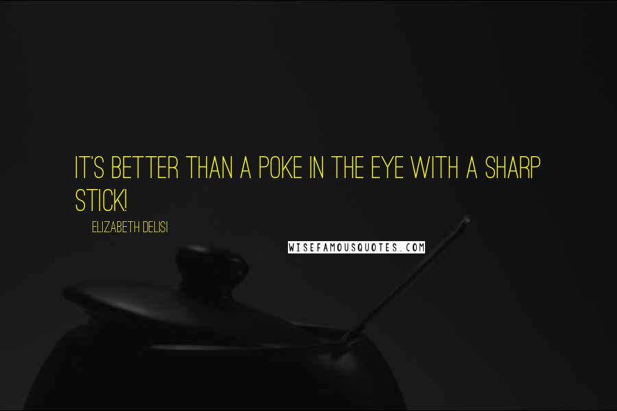 Elizabeth Delisi Quotes: It's better than a poke in the eye with a sharp stick!