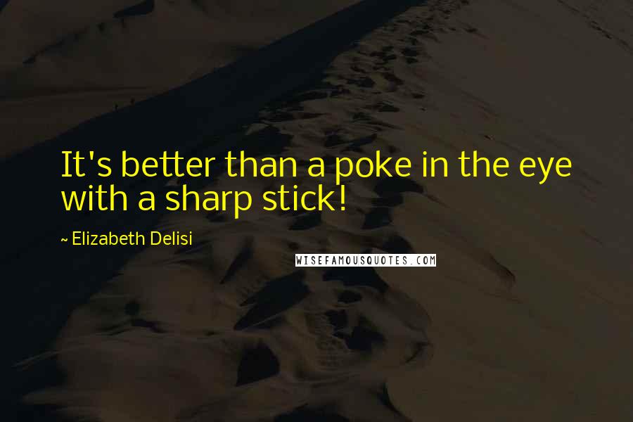 Elizabeth Delisi Quotes: It's better than a poke in the eye with a sharp stick!