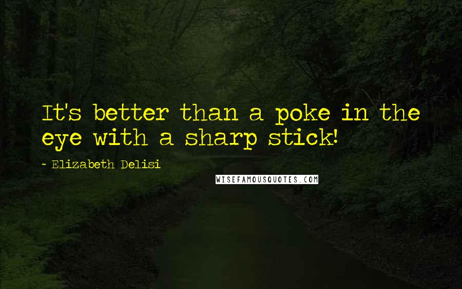 Elizabeth Delisi Quotes: It's better than a poke in the eye with a sharp stick!