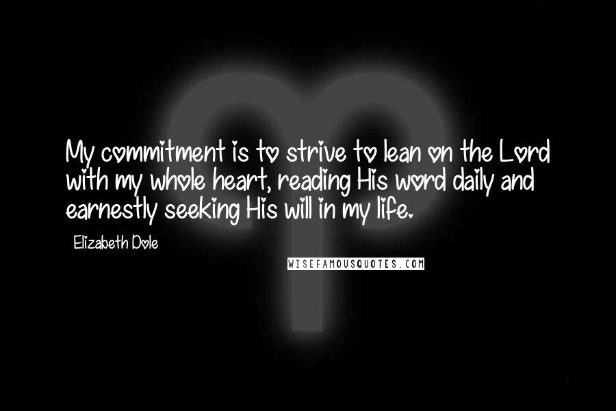 Elizabeth Dole Quotes: My commitment is to strive to lean on the Lord with my whole heart, reading His word daily and earnestly seeking His will in my life.