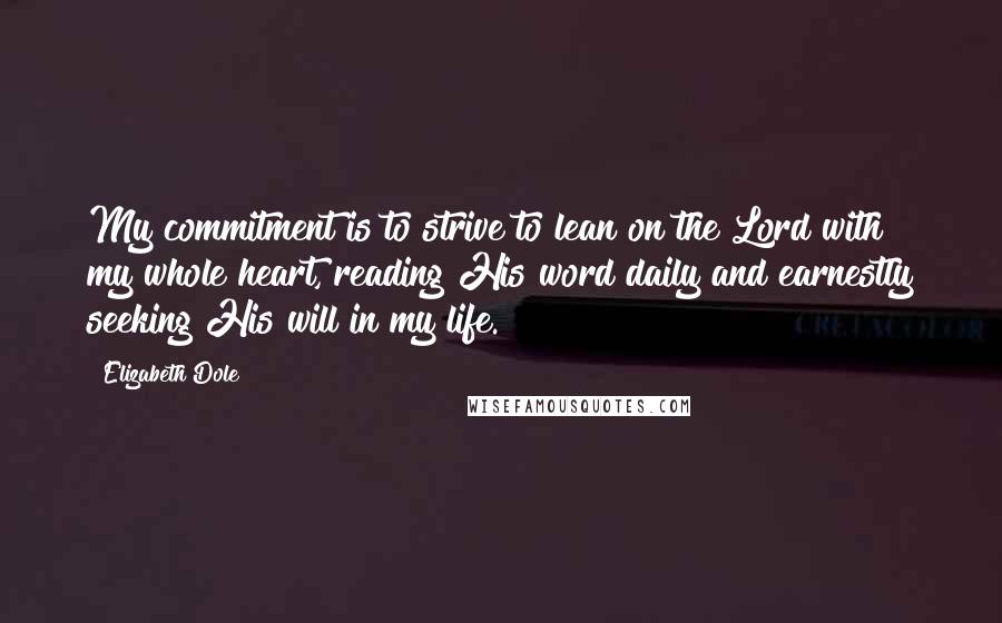 Elizabeth Dole Quotes: My commitment is to strive to lean on the Lord with my whole heart, reading His word daily and earnestly seeking His will in my life.