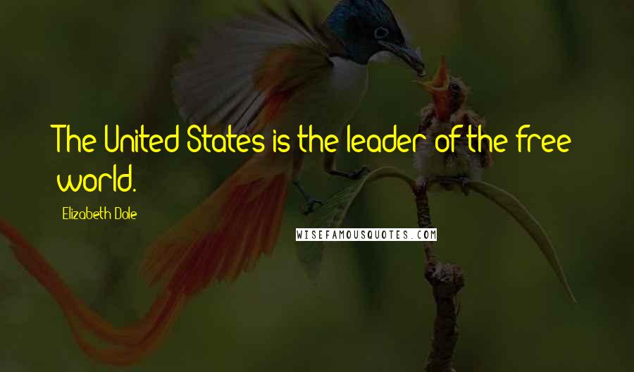 Elizabeth Dole Quotes: The United States is the leader of the free world.