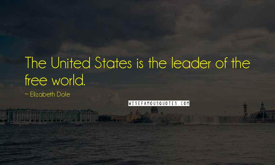 Elizabeth Dole Quotes: The United States is the leader of the free world.