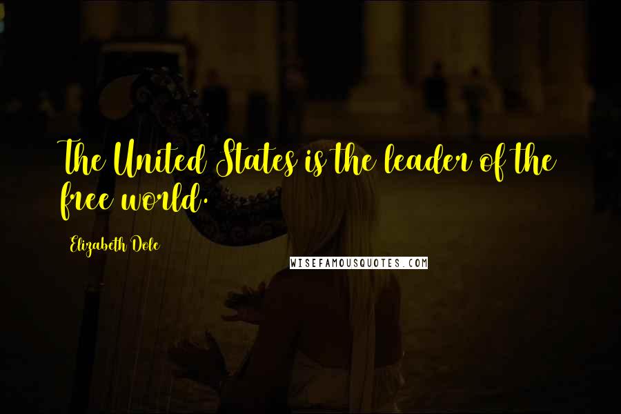 Elizabeth Dole Quotes: The United States is the leader of the free world.